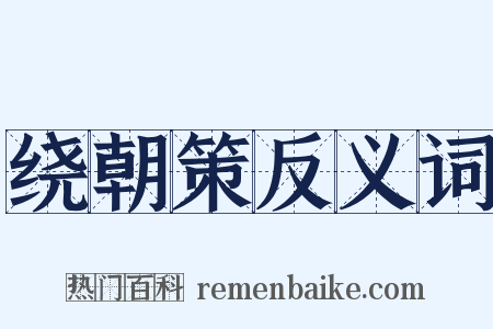 绕朝策反义词是什么意思的图片